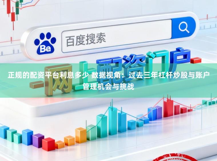 正规的配资平台利息多少 数据视角：过去三年杠杆炒股与账户管理机会与挑战