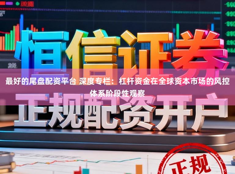 最好的尾盘配资平台 深度专栏：杠杆资金在全球资本市场的风控体系阶段性观察