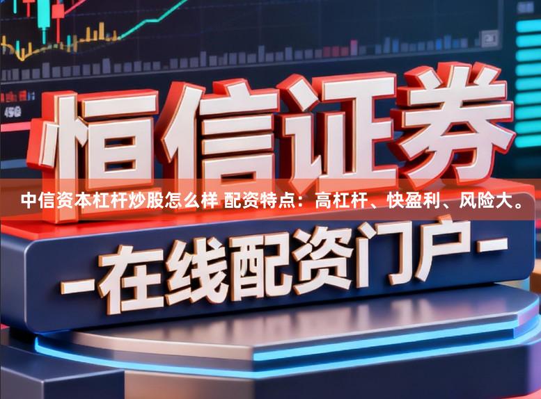 中信资本杠杆炒股怎么样 配资特点：高杠杆、快盈利、风险大。