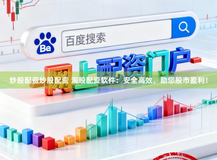炒股配资炒股配资 淘股配资软件：安全高效，助您股市盈利！