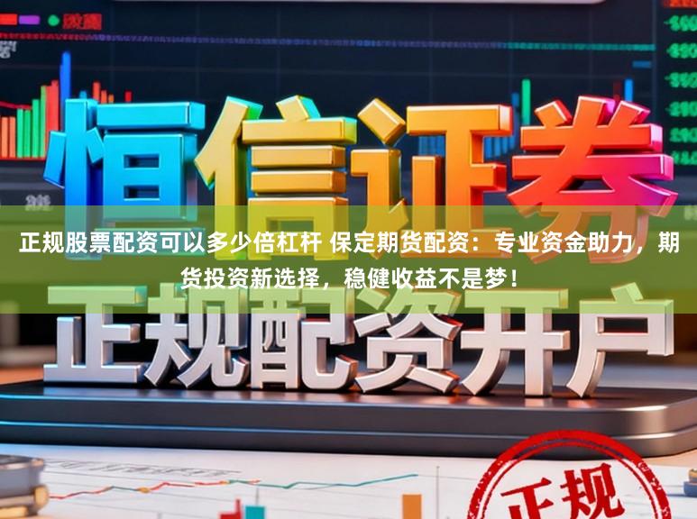 正规股票配资可以多少倍杠杆 保定期货配资：专业资金助力，期货投资新选择，稳健收益不是梦！