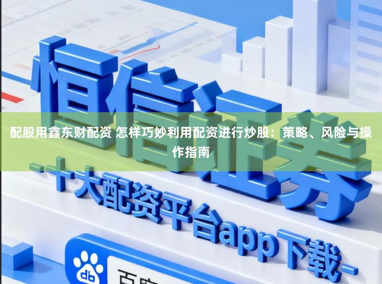 配股用鑫东财配资 怎样巧妙利用配资进行炒股：策略、风险与操作指南