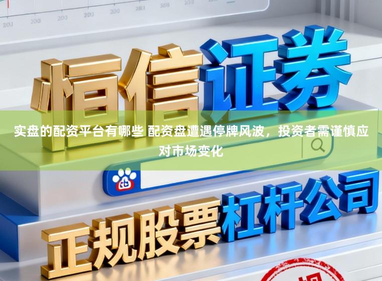 实盘的配资平台有哪些 配资盘遭遇停牌风波，投资者需谨慎应对市场变化