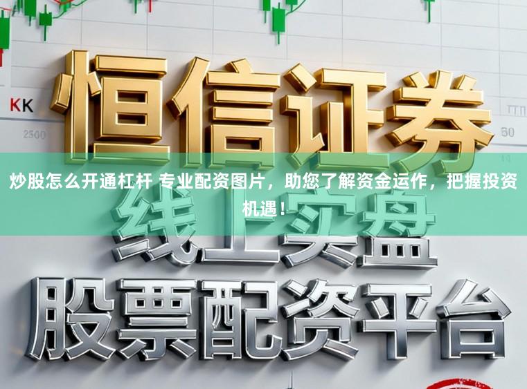 炒股怎么开通杠杆 专业配资图片，助您了解资金运作，把握投资机遇！