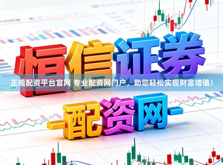 正规配资平台官网 专业配资网门户，助您轻松实现财富增值！