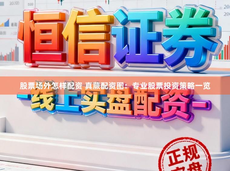 股票场外怎样配资 真蕨配资图：专业股票投资策略一览